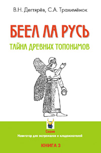 Дегтярёв В.Н., Трахимёнок С. А. БЕЕЛ ЛА РУСЬ. Тайны древних топонимов / В.Н. Дегтярёв, С.А. Трахимёнок. Серия: “Навигатор для экстремалов и кладоискателей”. Книга 3.