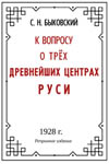 Быковский С.Н. К вопросу о трёх древнейших центрах Руси. Репринтное издание1928 г.