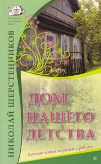 Шерстенников Н.И. Дом нашего детства. Детские корни взрослых проблем.