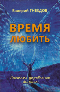 Валерий Гнездов . Время  любить. Серия \"Система управления Жизнью\". Книга четвёртая.