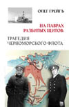 Грейгъ Олег. На лаврах разбитых щитов: трагедия Черноморско-го флота. Историософическая версия. Издание второе, переработанное.