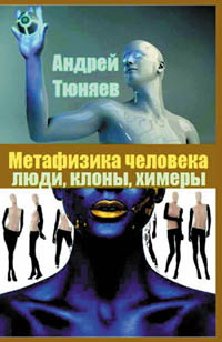 Тюняев А. А. Метафизика человека: люди, клоны и химеры.