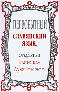 Лукашевич П.А. Первобытный славянский язык, открытый Платоном Лукашевичем.