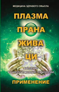 Плазма. Прана. Жива. Ци. Введение в наноплазменные технологии. Применение. Сборник материалов и статей. Серия \"Медицина здравого смысла\".