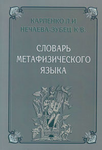 Карпенко Л.И., Нечаева-Зубец К.В. Словарь метафизического языка.
