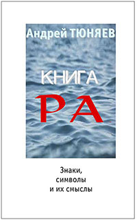 Тюняев А. А. Книга Ра. Знаки, символы и их смыслы. Издание второе, переработанное.