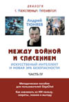 Тюняев А. А. Между войной и спасением. Искусственный интеллект и новая эра безопасности. Серия "Диалоги с Искусственным Интеллектом". Часть IV