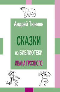Тюняев А. А. Сказки из библиотеки Ивана Грозного. Том II. Тюняев А. А. Сказки из библиотеки Ивана Грозного. Том II.