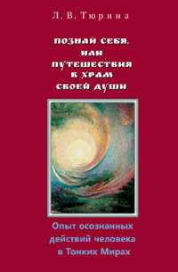 Тюрина Л. В. Познай себя, или Путешествия в Храм своей Души. Опыт осознанных действий человека в Тонких Мирах.