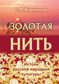 Жарникова С. В. Золотая нить. Истоки русской народной культуры. Издание второе, исправленное и дополненное.